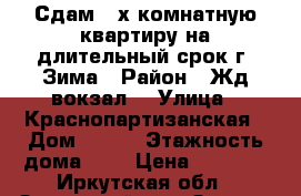 Сдам 2-х комнатную квартиру на длительный срок г. Зима › Район ­ Жд вокзал  › Улица ­ Краснопартизанская › Дом ­ 153 › Этажность дома ­ 3 › Цена ­ 6 000 - Иркутская обл., Зиминский р-н, Зима г. Недвижимость » Квартиры аренда   